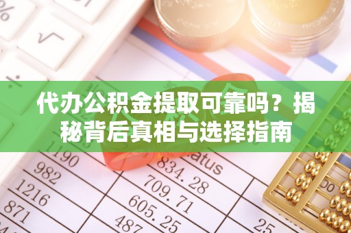 晋城代办公积金提取可靠吗？揭秘背后真相与选择指南