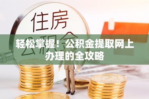 晋城轻松掌握！公积金提取网上办理的全攻略