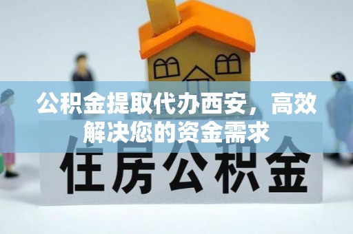 晋城公积金提取代办西安，高效解决您的资金需求