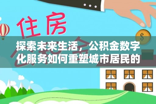 晋城探索未来生活，公积金数字化服务如何重塑城市居民的财务管理