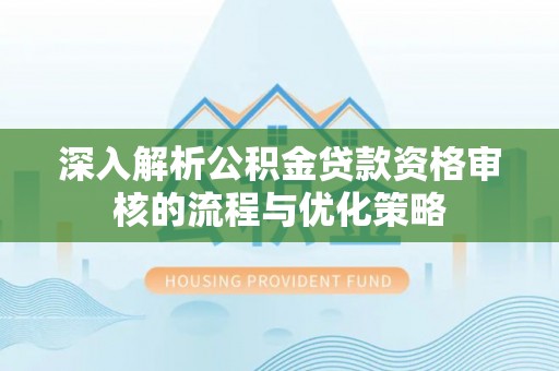 晋城深入解析公积金贷款资格审核的流程与优化策略
