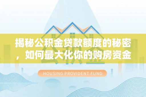 晋城揭秘公积金贷款额度的秘密，如何最大化你的购房资金