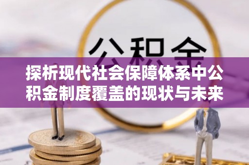 晋城探析现代社会保障体系中公积金制度覆盖的现状与未来