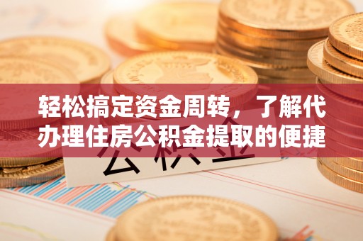 晋城轻松搞定资金周转，了解代办理住房公积金提取的便捷之道