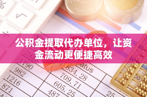 晋城公积金提取代办单位，让资金流动更便捷高效
