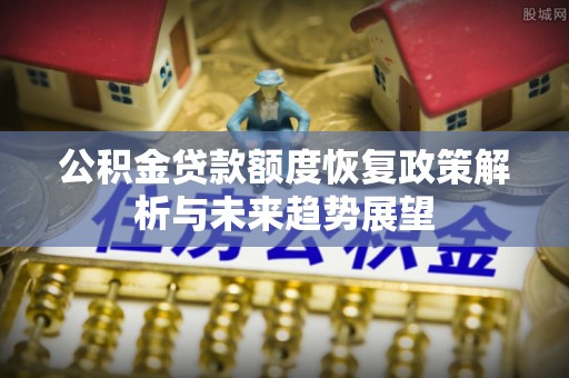 晋城公积金贷款额度恢复政策解析与未来趋势展望