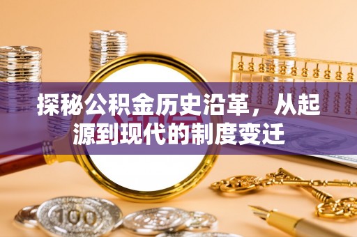 晋城探秘公积金历史沿革，从起源到现代的制度变迁