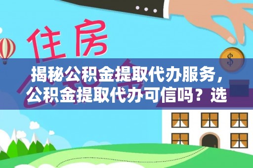 晋城揭秘公积金提取代办服务，公积金提取代办可信吗？选择前你需要知道的真相