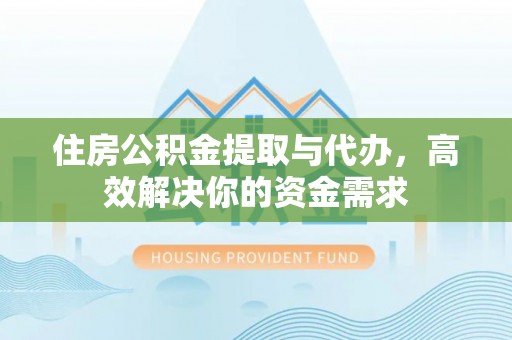 晋城住房公积金提取与代办，高效解决你的资金需求
