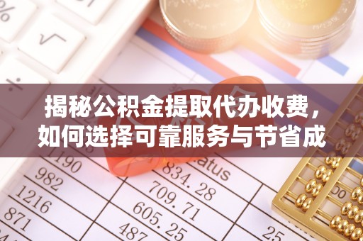 晋城揭秘公积金提取代办收费，如何选择可靠服务与节省成本？