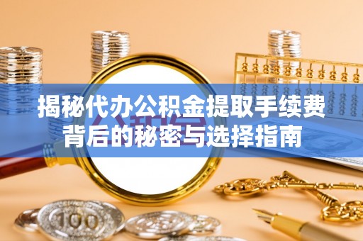 晋城揭秘代办公积金提取手续费背后的秘密与选择指南