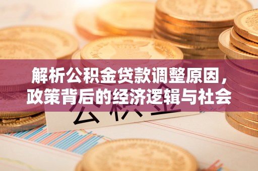 晋城解析公积金贷款调整原因，政策背后的经济逻辑与社会影响