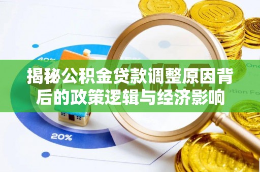 晋城揭秘公积金贷款调整原因背后的政策逻辑与经济影响