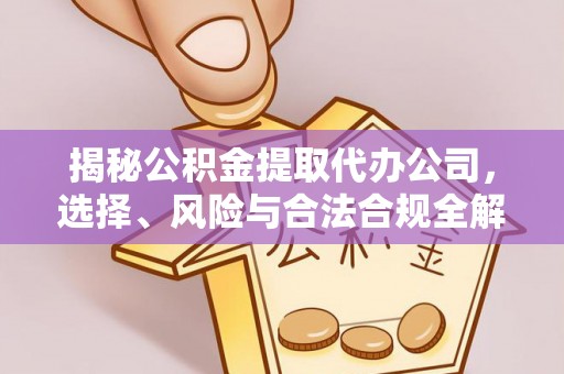 晋城揭秘公积金提取代办公司，选择、风险与合法合规全解析