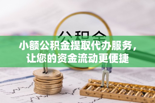 晋城小额公积金提取代办服务，让您的资金流动更便捷