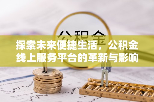 晋城探索未来便捷生活，公积金线上服务平台的革新与影响