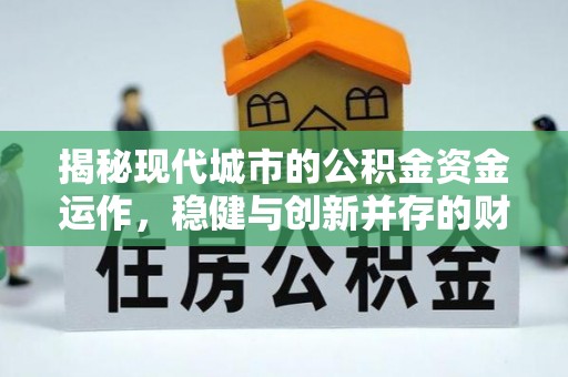 晋城揭秘现代城市的公积金资金运作，稳健与创新并存的财富管理之道