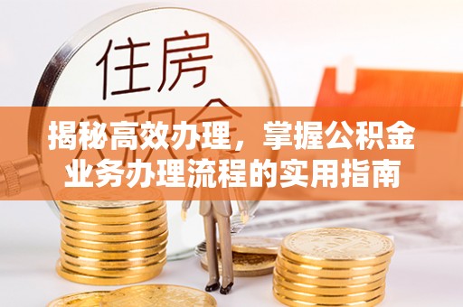 晋城揭秘高效办理，掌握公积金业务办理流程的实用指南