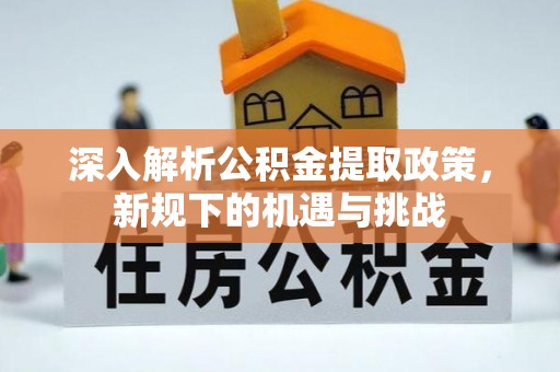 晋城深入解析公积金提取政策，新规下的机遇与挑战