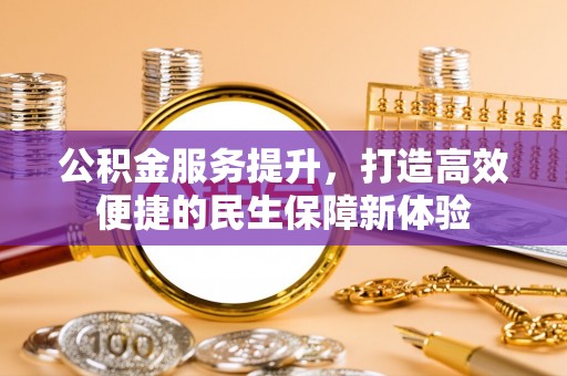 晋城公积金服务提升，打造高效便捷的民生保障新体验