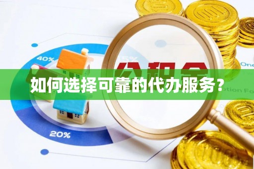 晋城如何选择可靠的代办服务？