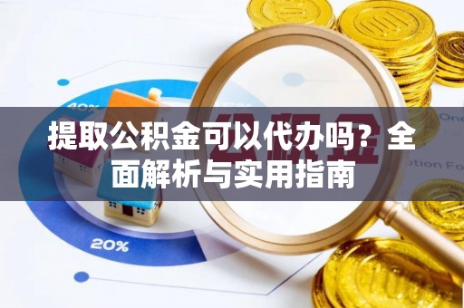 晋城提取公积金可以代办吗？全面解析与实用指南