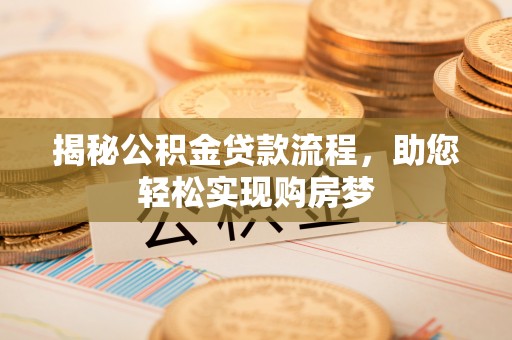 晋城揭秘公积金贷款流程，助您轻松实现购房梦