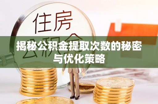 晋城揭秘公积金提取次数的秘密与优化策略