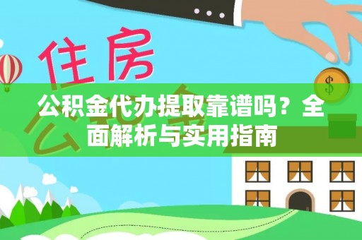 晋城公积金代办提取靠谱吗？全面解析与实用指南