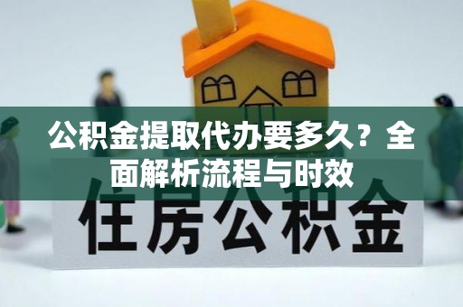 晋城公积金提取代办要多久？全面解析流程与时效