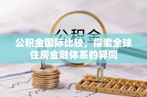 晋城公积金国际比较，探索全球住房金融体系的异同
