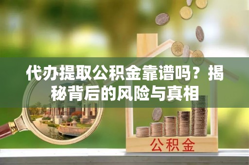 晋城代办提取公积金靠谱吗？揭秘背后的风险与真相