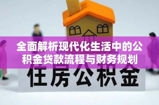 晋城全面解析现代化生活中的公积金贷款流程与财务规划