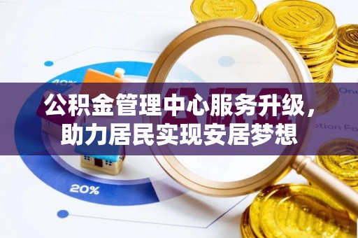 晋城公积金管理中心服务升级，助力居民实现安居梦想