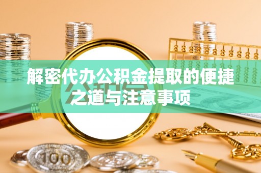晋城解密代办公积金提取的便捷之道与注意事项