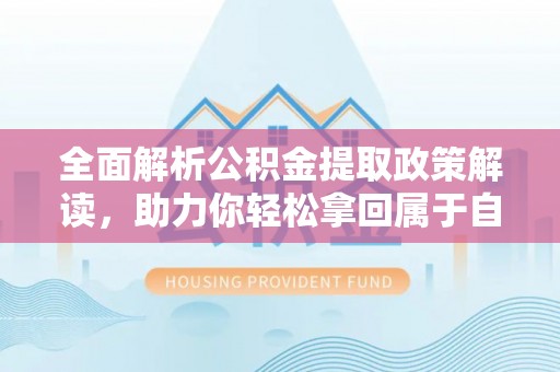 晋城全面解析公积金提取政策解读，助力你轻松拿回属于自己的钱