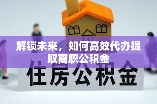 晋城解锁未来，如何高效代办提取离职公积金