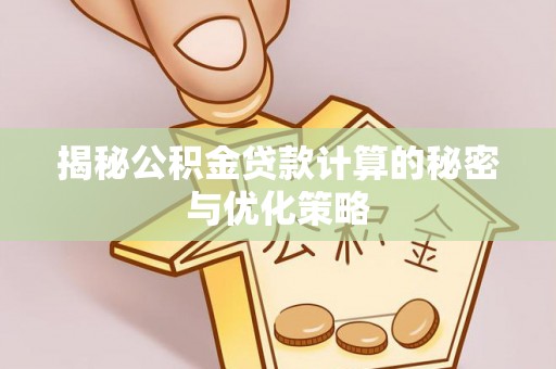 晋城揭秘公积金贷款计算的秘密与优化策略