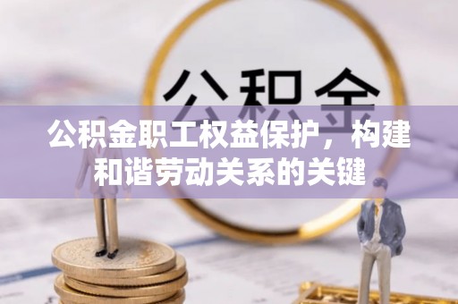 晋城公积金职工权益保护，构建和谐劳动关系的关键