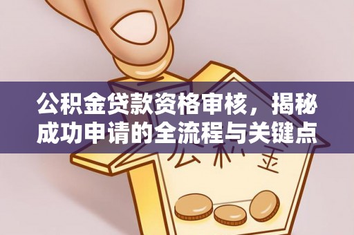 晋城公积金贷款资格审核，揭秘成功申请的全流程与关键点