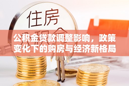 晋城公积金贷款调整影响，政策变化下的购房与经济新格局