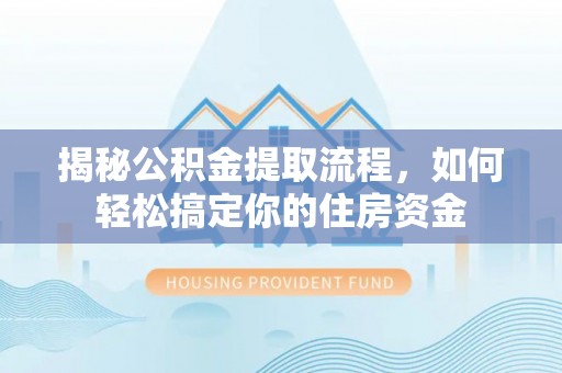 晋城揭秘公积金提取流程，如何轻松搞定你的住房资金