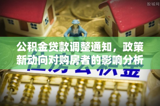晋城公积金贷款调整通知，政策新动向对购房者的影响分析