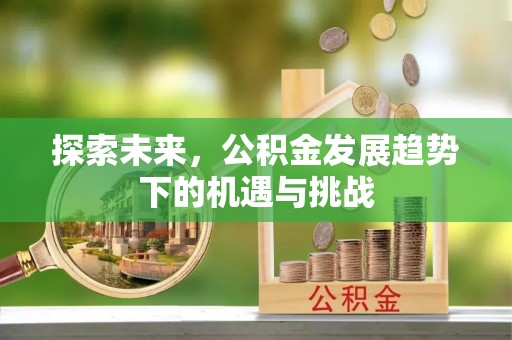 晋城探索未来，公积金发展趋势下的机遇与挑战