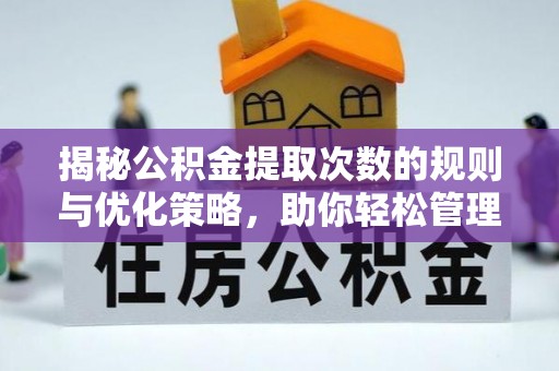晋城揭秘公积金提取次数的规则与优化策略，助你轻松管理财务