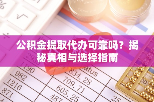 晋城公积金提取代办可靠吗？揭秘真相与选择指南
