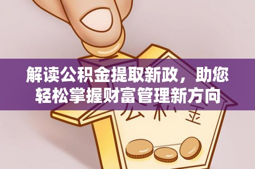 晋城解读公积金提取新政，助您轻松掌握财富管理新方向