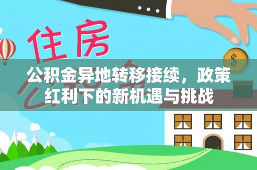 晋城公积金异地转移接续，政策红利下的新机遇与挑战