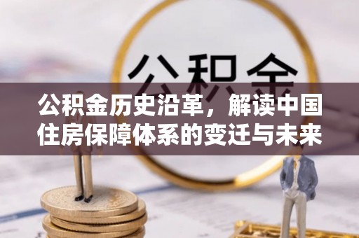 晋城公积金历史沿革，解读中国住房保障体系的变迁与未来