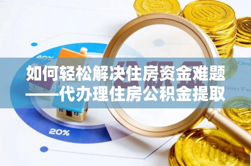 晋城如何轻松解决住房资金难题——代办理住房公积金提取服务详解